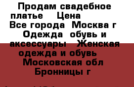 Продам свадебное платье  › Цена ­ 15 000 - Все города, Москва г. Одежда, обувь и аксессуары » Женская одежда и обувь   . Московская обл.,Бронницы г.